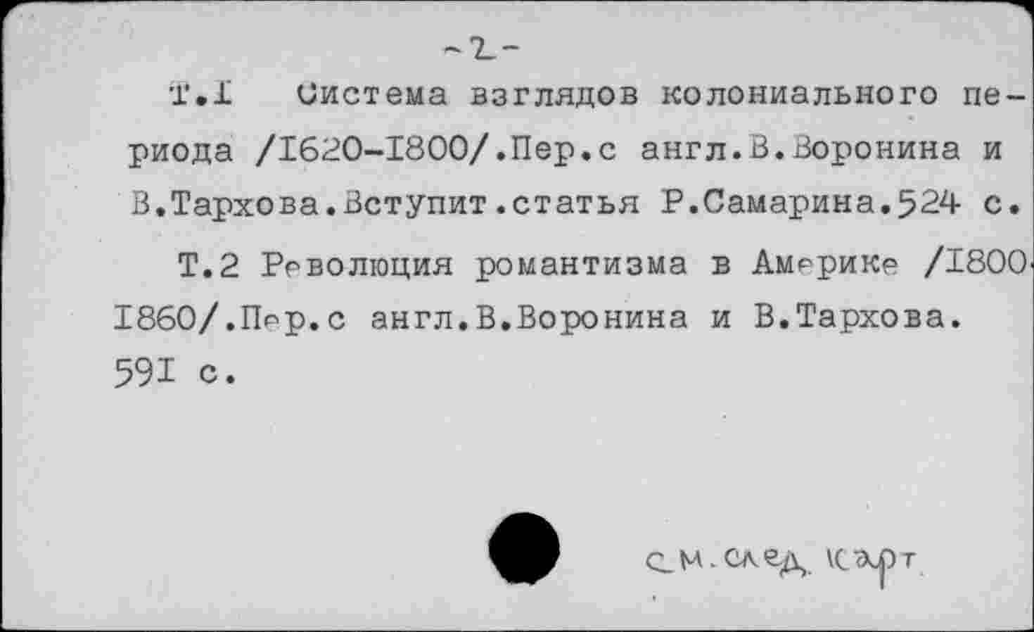 ﻿Т.1 Система взглядов колониального периода /1620-1800/.Пер.с англ.В.Воронина и В.Тархова.Вступит.статья Р.Самарина.524 с.
Т.2 Революция романтизма в Америке /1800 1860/.Прр.с англ.В.Воронина и В.Тархова.
591 с.
